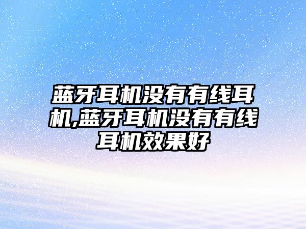 藍(lán)牙耳機(jī)沒有有線耳機(jī),藍(lán)牙耳機(jī)沒有有線耳機(jī)效果好