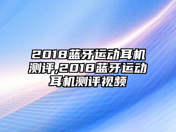 2018藍(lán)牙運(yùn)動耳機(jī)測評,2018藍(lán)牙運(yùn)動耳機(jī)測評視頻