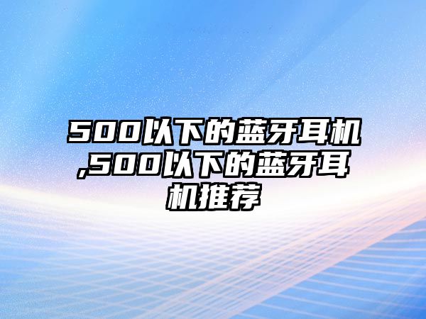 500以下的藍(lán)牙耳機,500以下的藍(lán)牙耳機推薦