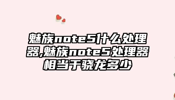 魅族note5什么處理器,魅族note5處理器相當(dāng)于驍龍多少