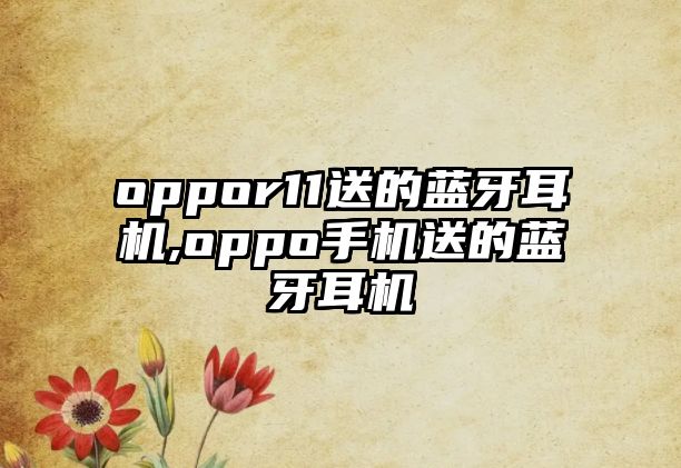 oppor11送的藍(lán)牙耳機(jī),oppo手機(jī)送的藍(lán)牙耳機(jī)