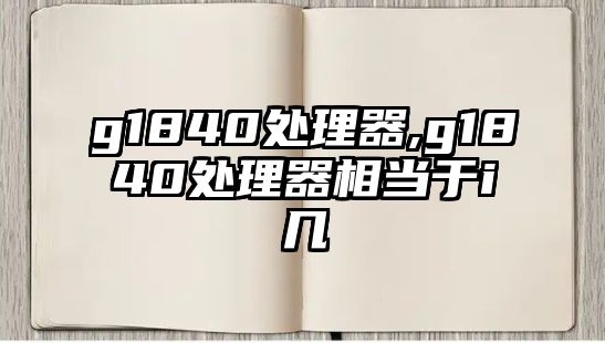 g1840處理器,g1840處理器相當于i幾