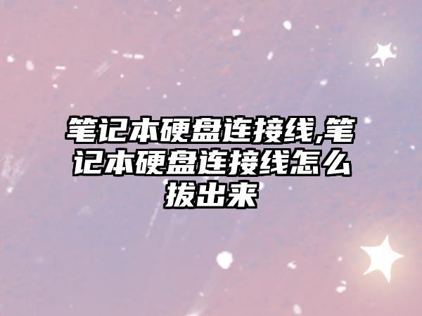 筆記本硬盤連接線,筆記本硬盤連接線怎么拔出來(lái)