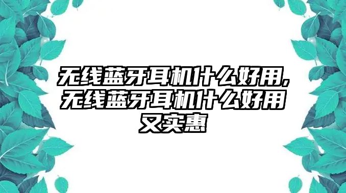 無(wú)線藍(lán)牙耳機(jī)什么好用,無(wú)線藍(lán)牙耳機(jī)什么好用又實(shí)惠