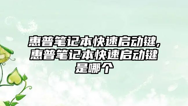 惠普筆記本快速啟動(dòng)鍵,惠普筆記本快速啟動(dòng)鍵是哪個(gè)