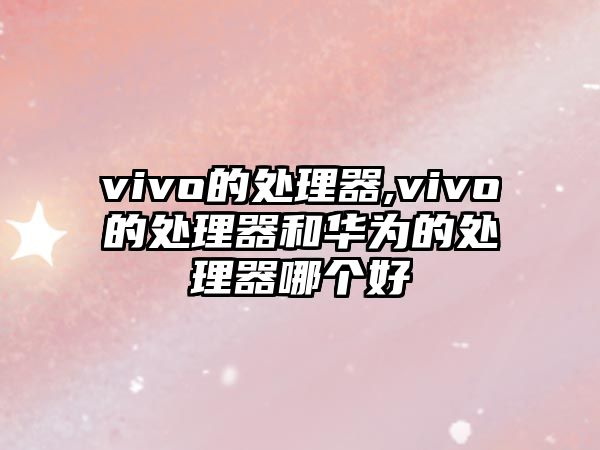 vivo的處理器,vivo的處理器和華為的處理器哪個(gè)好