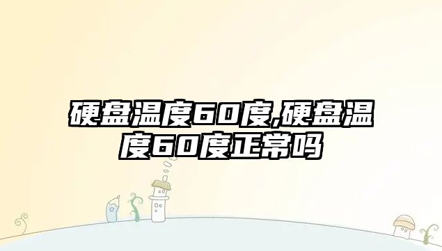 硬盤溫度60度,硬盤溫度60度正常嗎