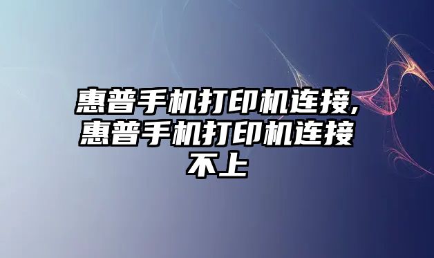 惠普手機(jī)打印機(jī)連接,惠普手機(jī)打印機(jī)連接不上