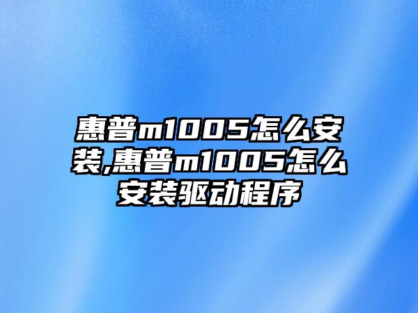 惠普m1005怎么安裝,惠普m1005怎么安裝驅(qū)動(dòng)程序