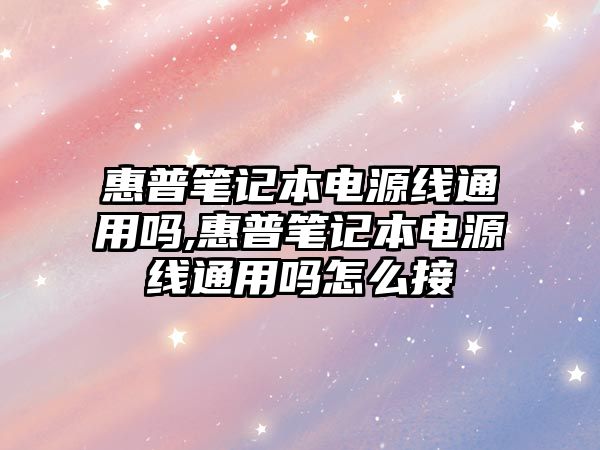 惠普筆記本電源線通用嗎,惠普筆記本電源線通用嗎怎么接