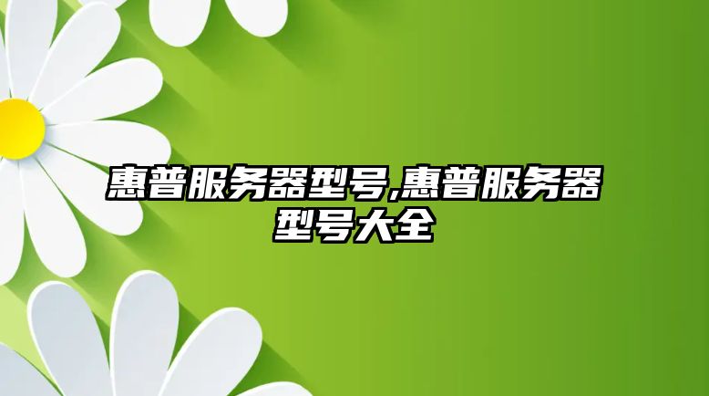 惠普服務(wù)器型號(hào),惠普服務(wù)器型號(hào)大全