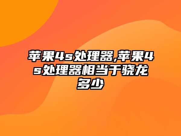 蘋果4s處理器,蘋果4s處理器相當(dāng)于驍龍多少