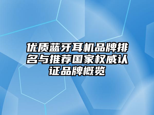 優(yōu)質藍牙耳機品牌排名與推薦國家權威認證品牌概覽