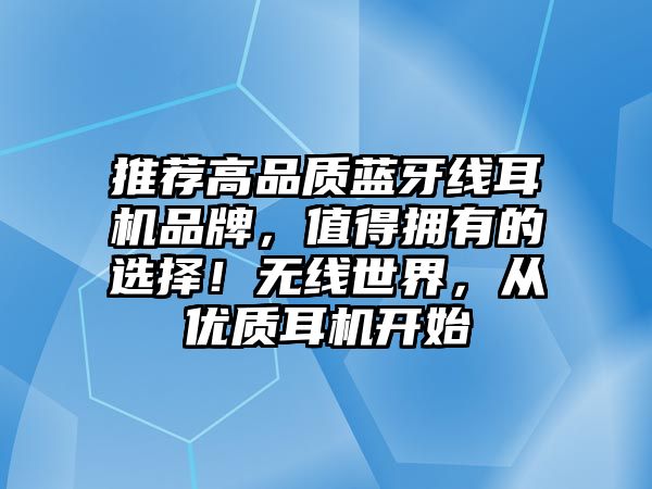 推薦高品質(zhì)藍(lán)牙線耳機(jī)品牌，值得擁有的選擇！無線世界，從優(yōu)質(zhì)耳機(jī)開始