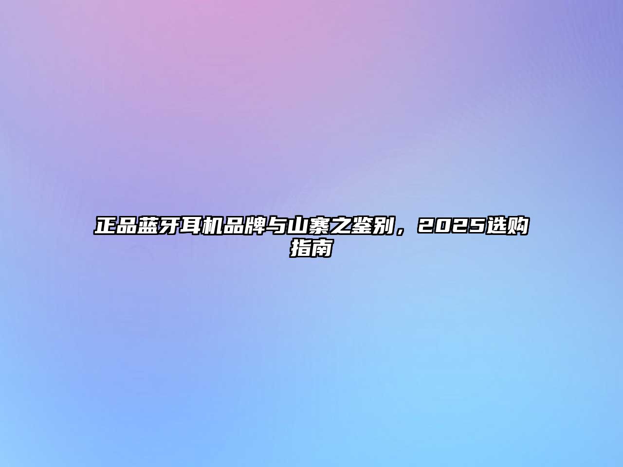 正品藍牙耳機品牌與山寨之鑒別，2025選購指南
