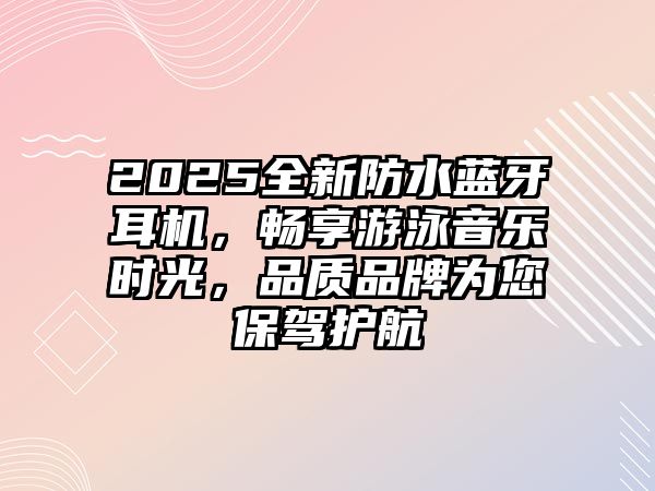 2025全新防水藍牙耳機，暢享游泳音樂時光，品質品牌為您保駕護航