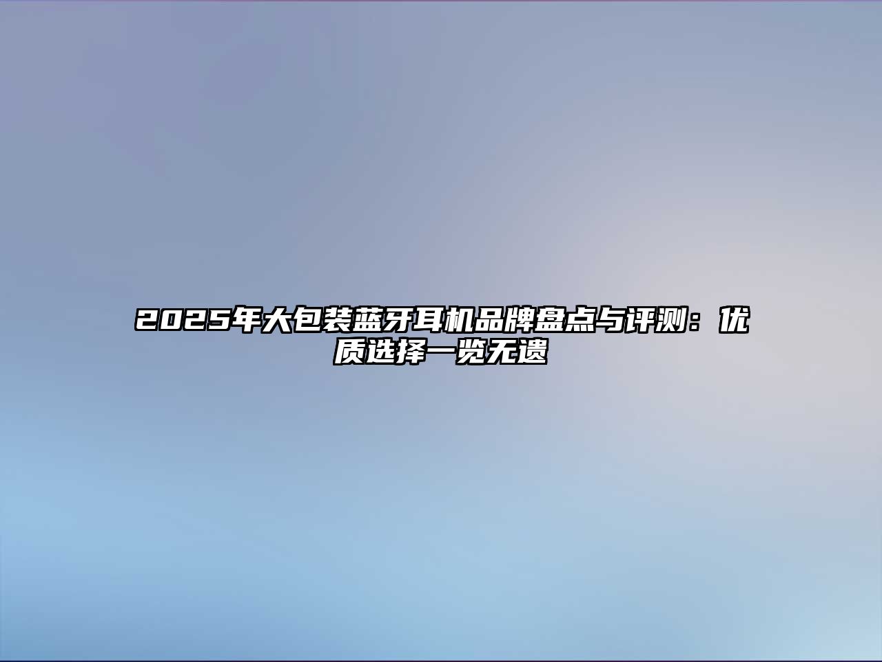 2025年大包裝藍(lán)牙耳機(jī)品牌盤點(diǎn)與評(píng)測(cè):優(yōu)質(zhì)選擇一覽無遺