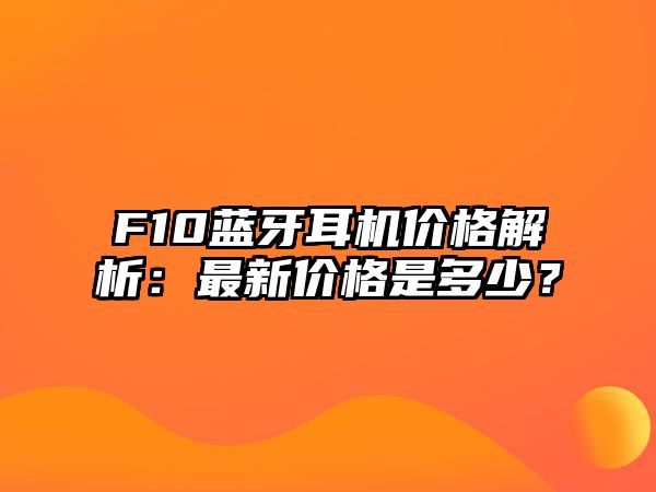 F10藍(lán)牙耳機(jī)價(jià)格解析:最新價(jià)格是多少?