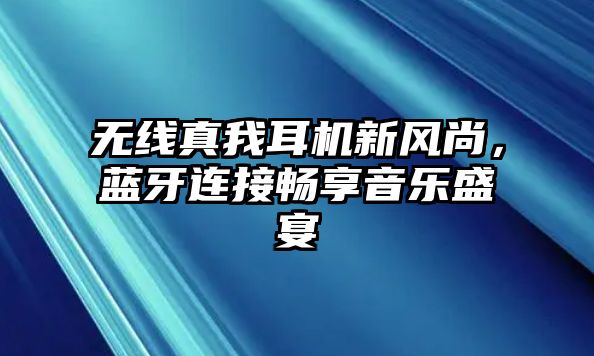 無線真我耳機新風(fēng)尚，藍牙連接暢享音樂盛宴
