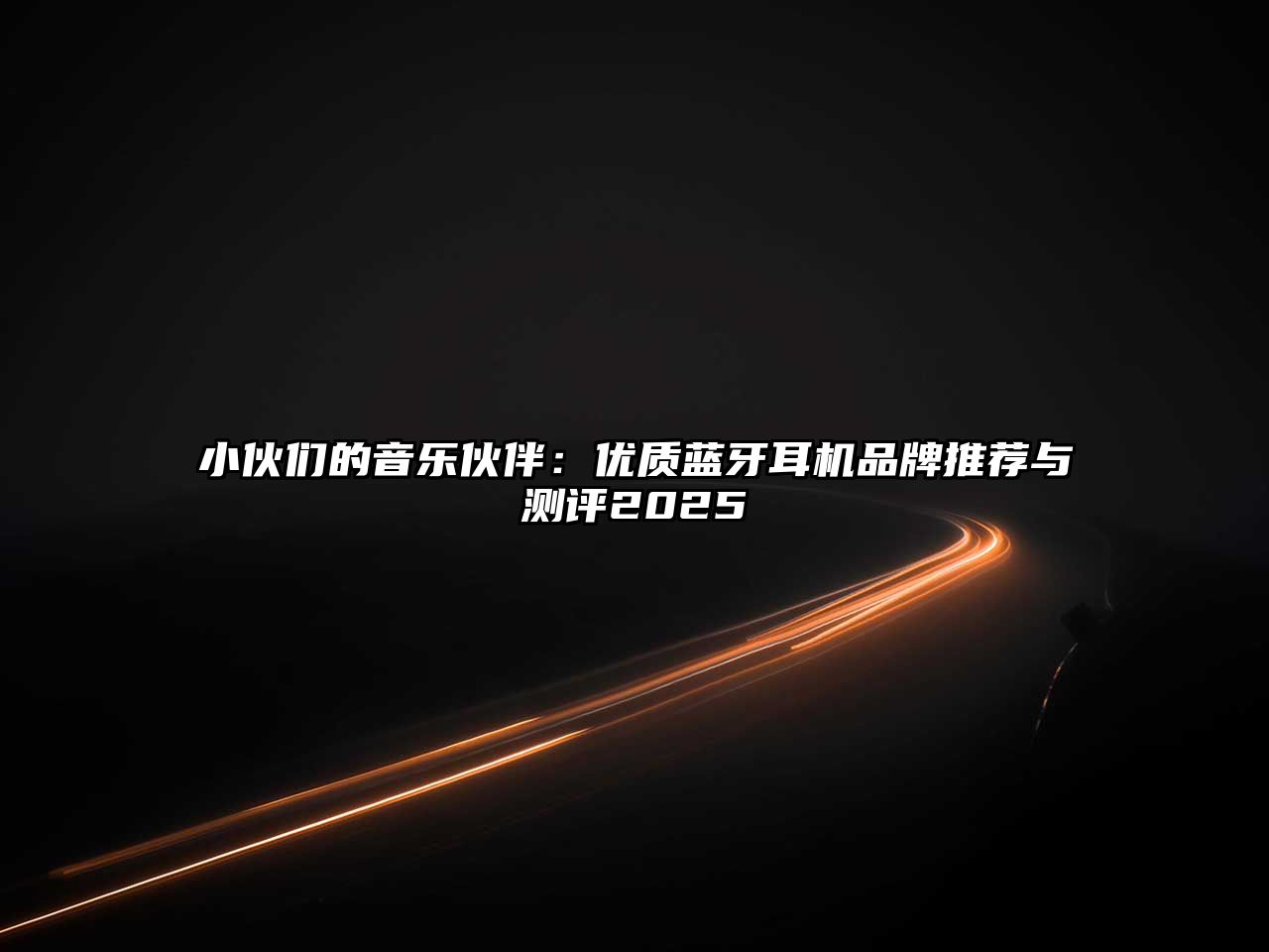 小伙們的音樂伙伴：優(yōu)質(zhì)藍牙耳機品牌推薦與測評2025