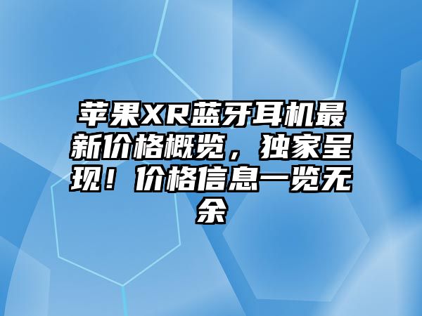 蘋果XR藍牙耳機最新價格概覽，獨家呈現(xiàn)！價格信息一覽無余